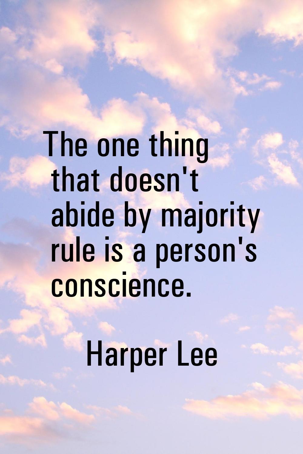 The one thing that doesn't abide by majority rule is a person's conscience.
