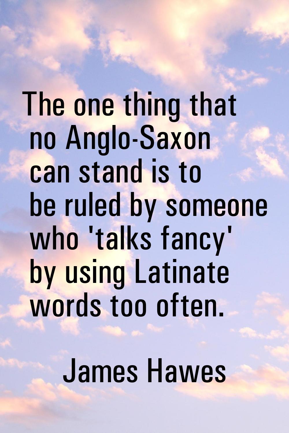 The one thing that no Anglo-Saxon can stand is to be ruled by someone who 'talks fancy' by using La
