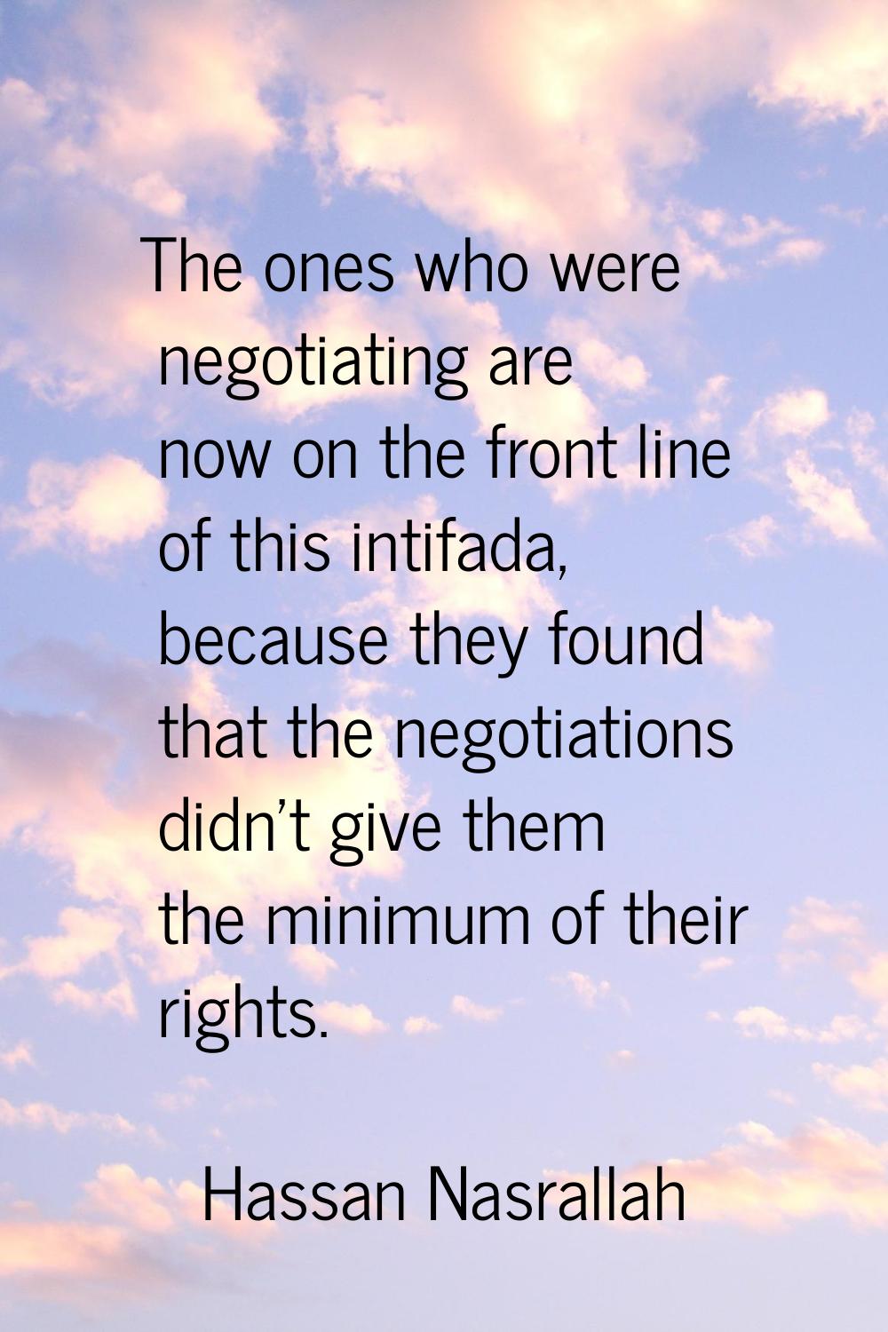 The ones who were negotiating are now on the front line of this intifada, because they found that t