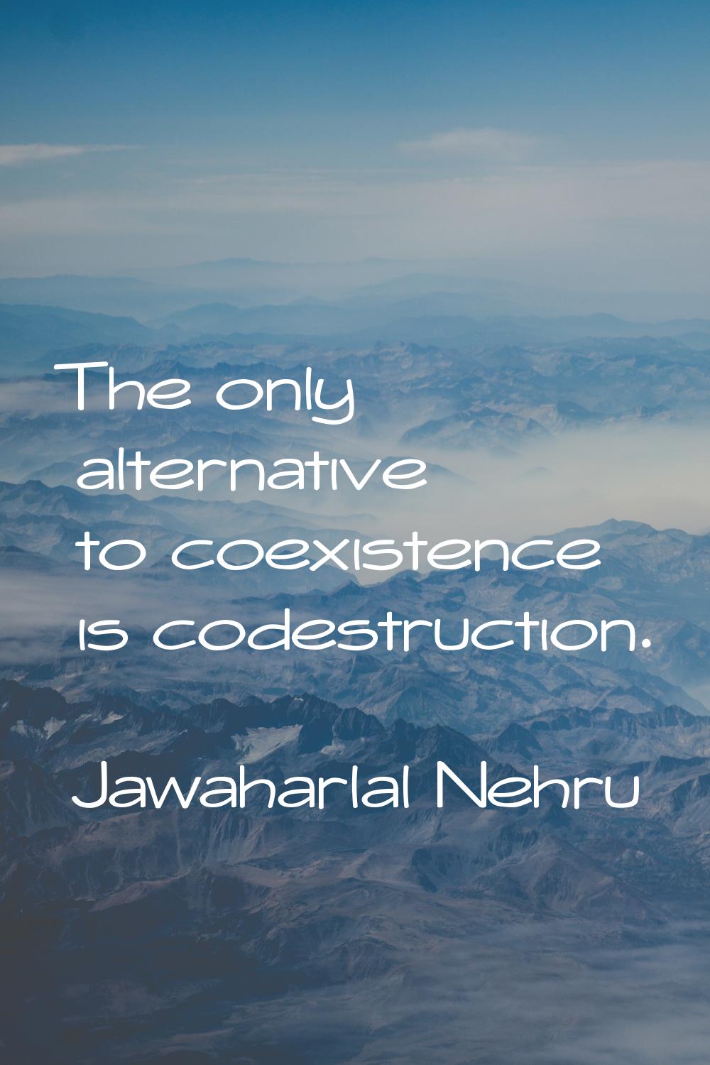 The only alternative to coexistence is codestruction.