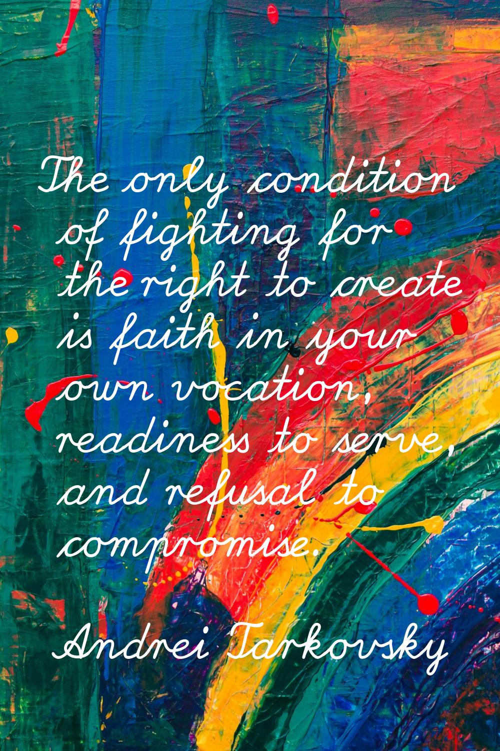 The only condition of fighting for the right to create is faith in your own vocation, readiness to 