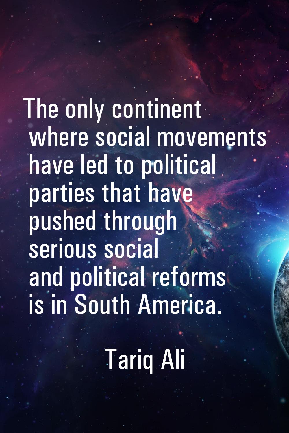 The only continent where social movements have led to political parties that have pushed through se