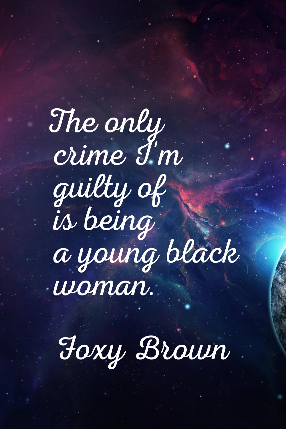 The only crime I'm guilty of is being a young black woman.