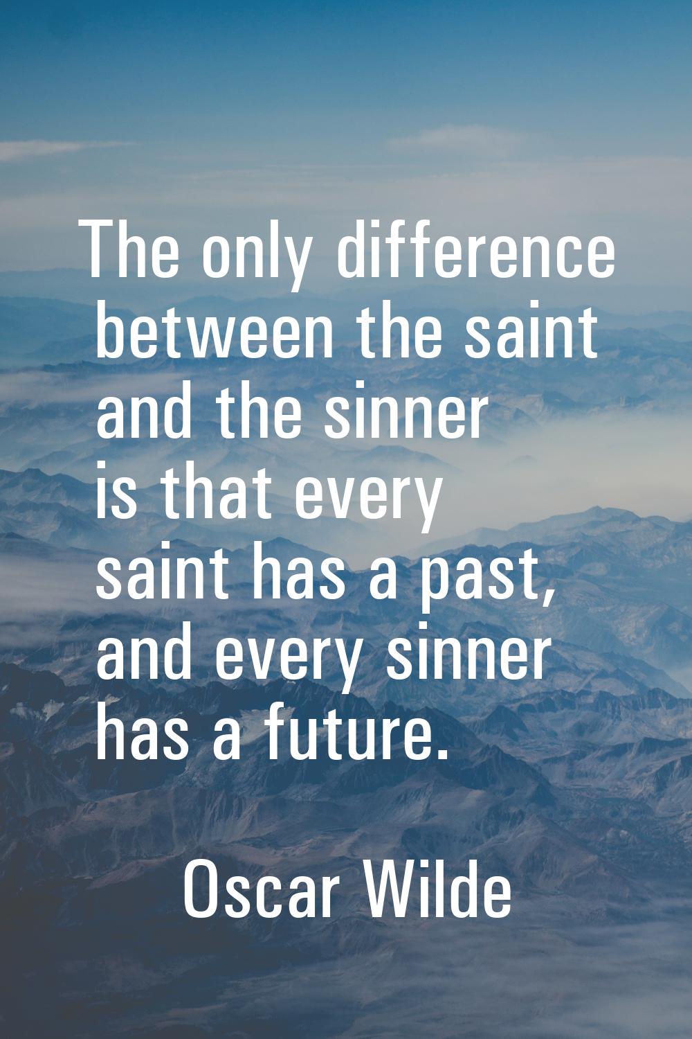The only difference between the saint and the sinner is that every saint has a past, and every sinn