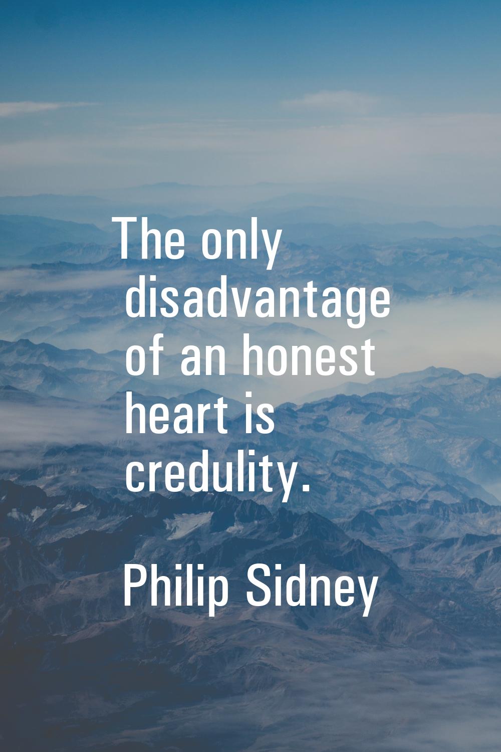 The only disadvantage of an honest heart is credulity.
