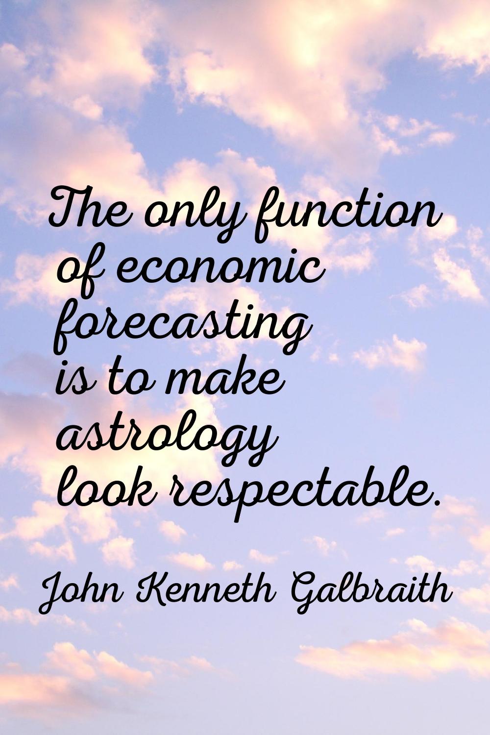 The only function of economic forecasting is to make astrology look respectable.
