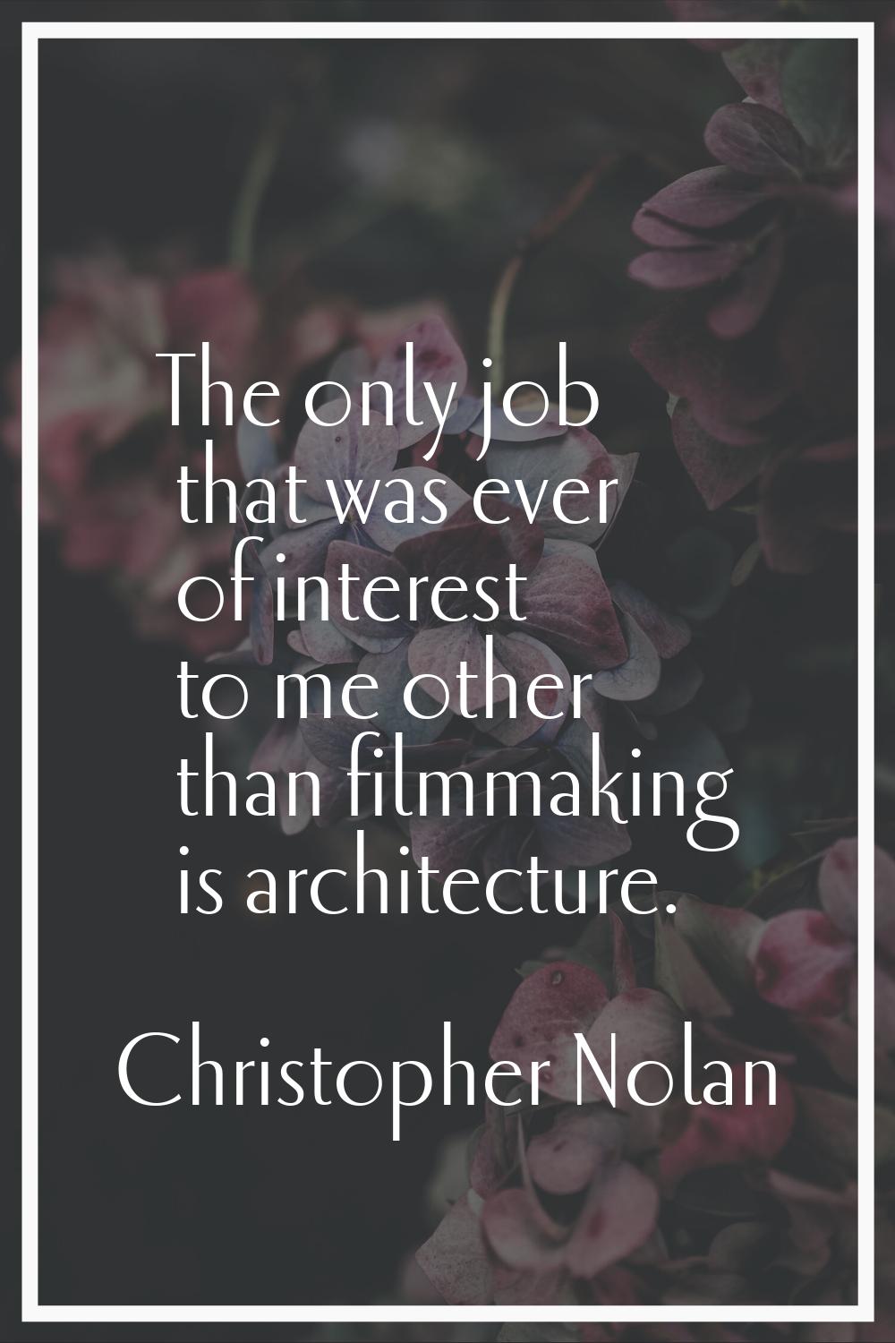 The only job that was ever of interest to me other than filmmaking is architecture.
