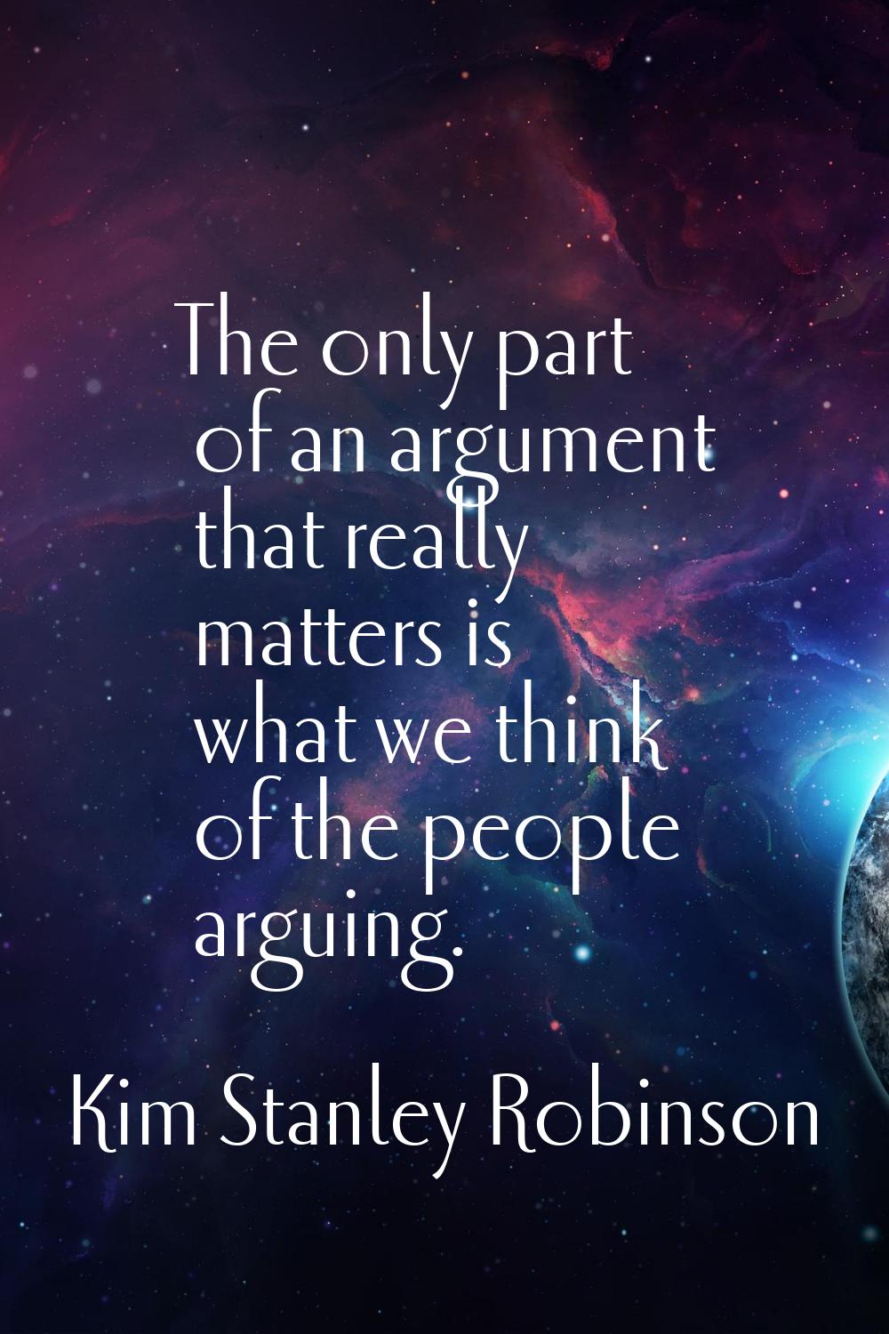 The only part of an argument that really matters is what we think of the people arguing.