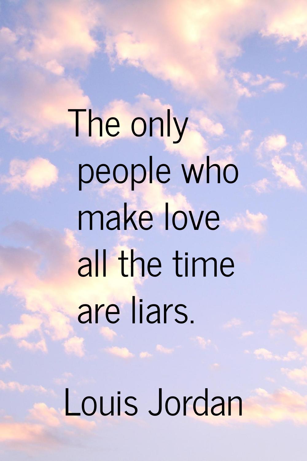 The only people who make love all the time are liars.
