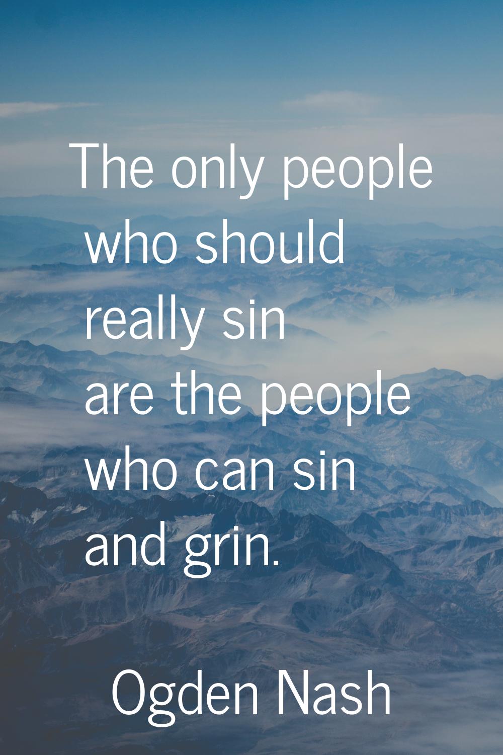 The only people who should really sin are the people who can sin and grin.