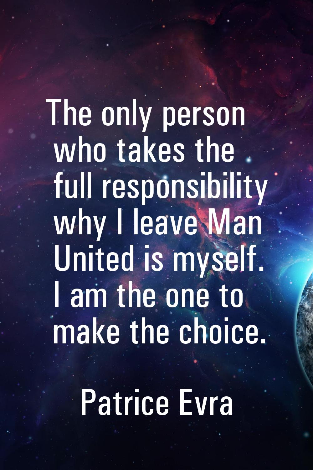 The only person who takes the full responsibility why I leave Man United is myself. I am the one to