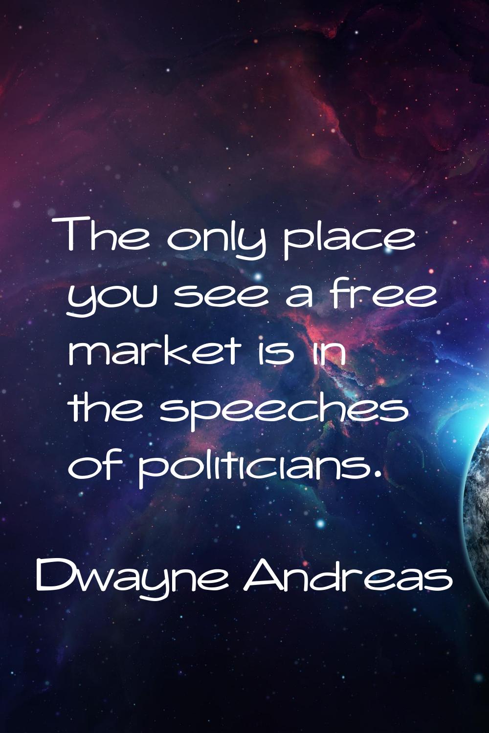 The only place you see a free market is in the speeches of politicians.