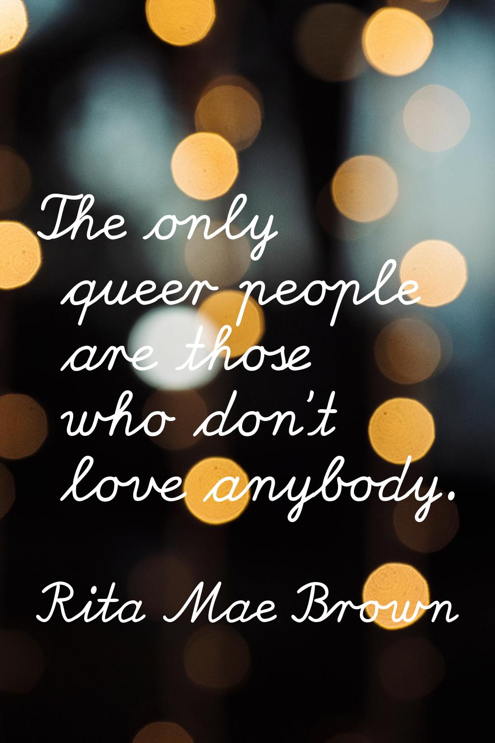 The only queer people are those who don't love anybody.