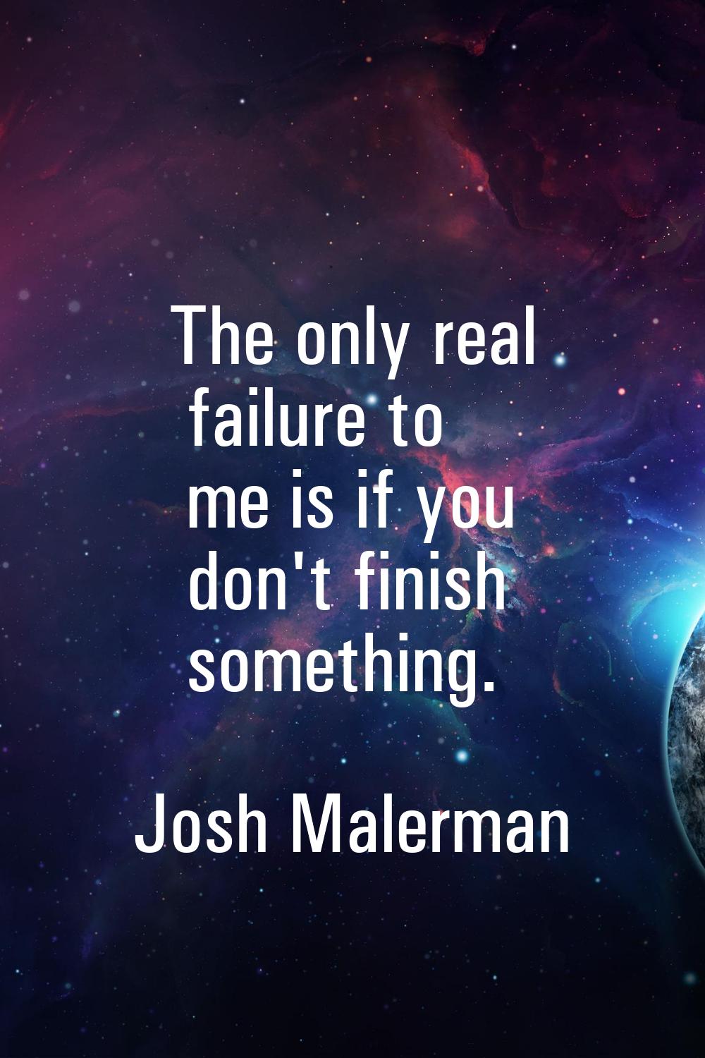 The only real failure to me is if you don't finish something.