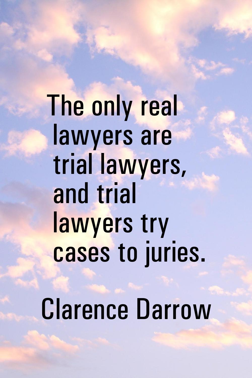 The only real lawyers are trial lawyers, and trial lawyers try cases to juries.