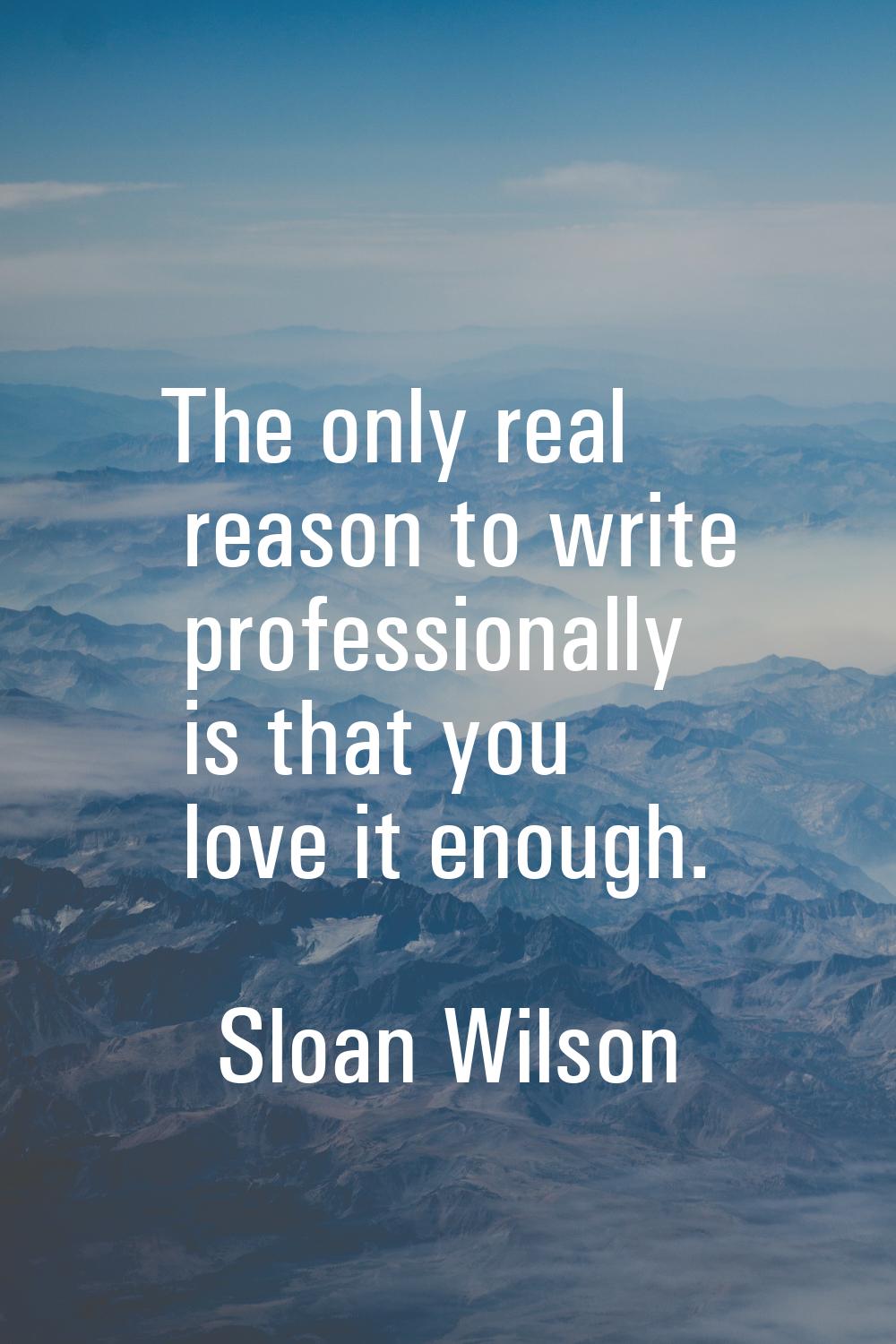 The only real reason to write professionally is that you love it enough.