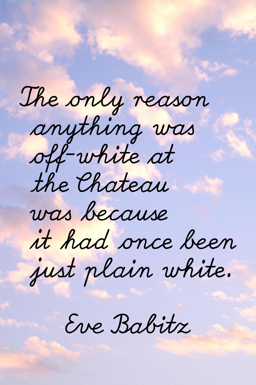 The only reason anything was off-white at the Chateau was because it had once been just plain white