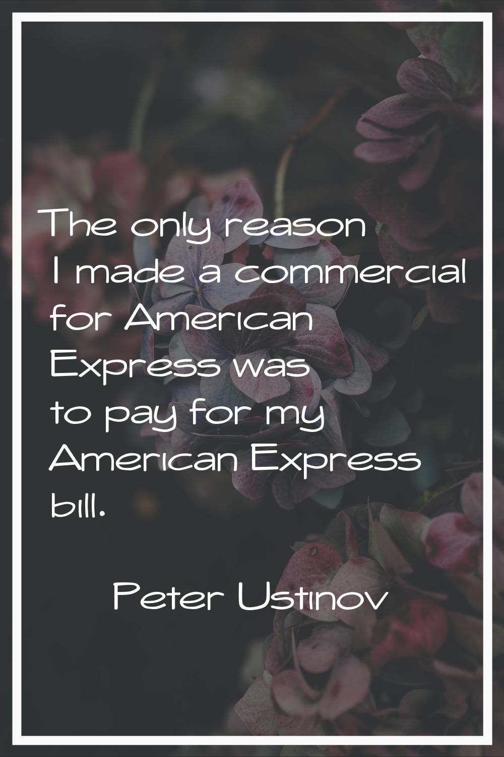 The only reason I made a commercial for American Express was to pay for my American Express bill.
