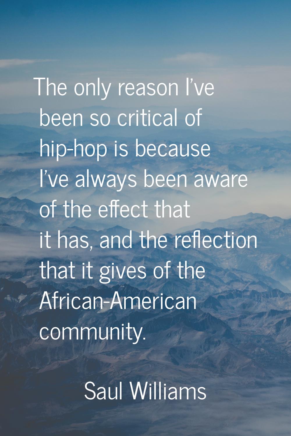 The only reason I've been so critical of hip-hop is because I've always been aware of the effect th