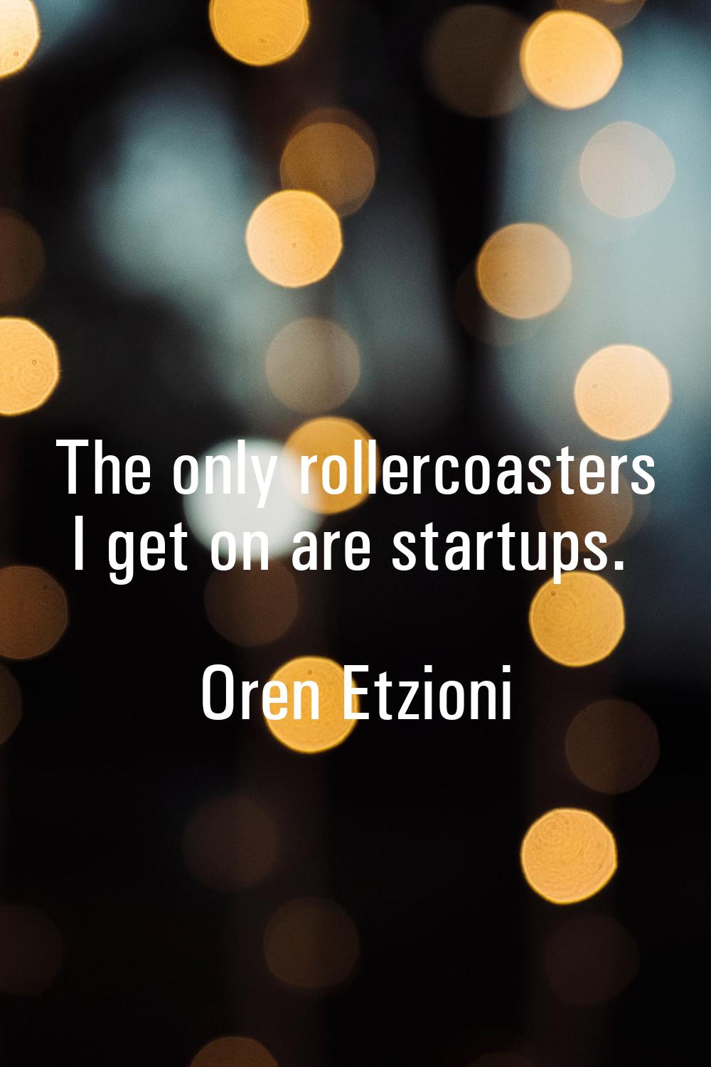 The only rollercoasters I get on are startups.