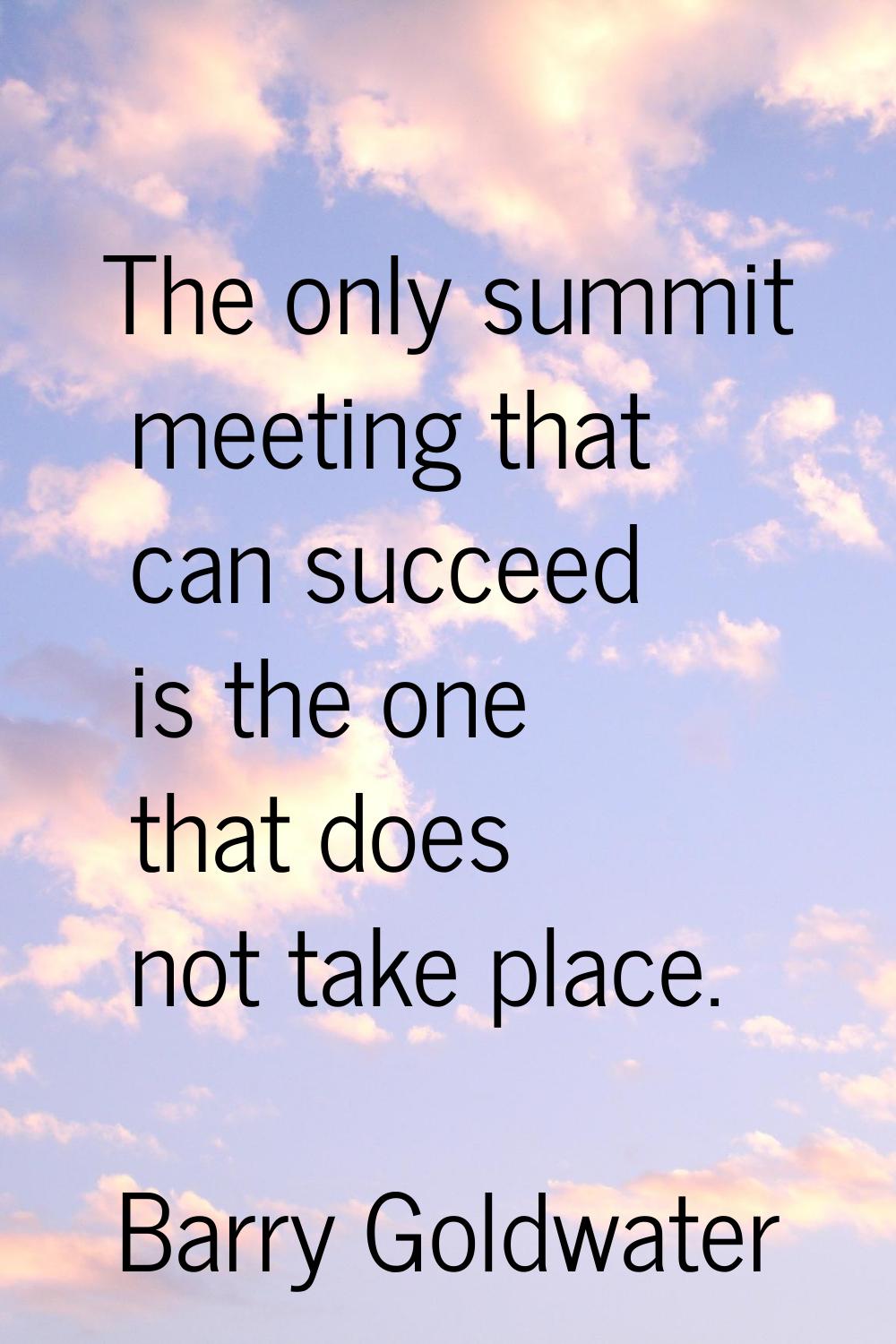 The only summit meeting that can succeed is the one that does not take place.
