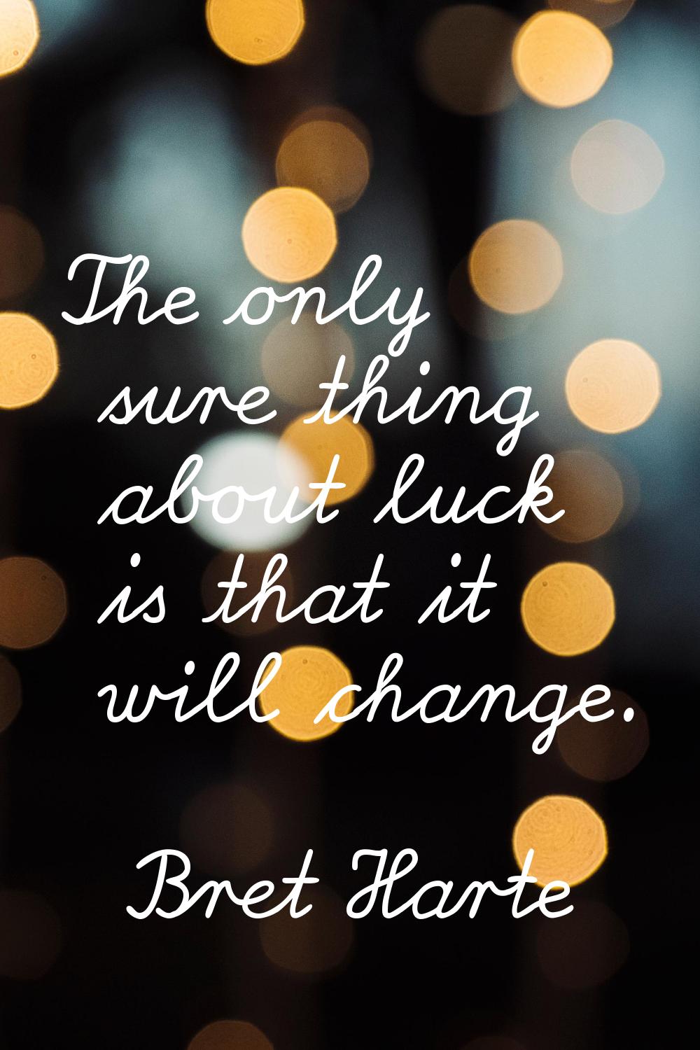 The only sure thing about luck is that it will change.