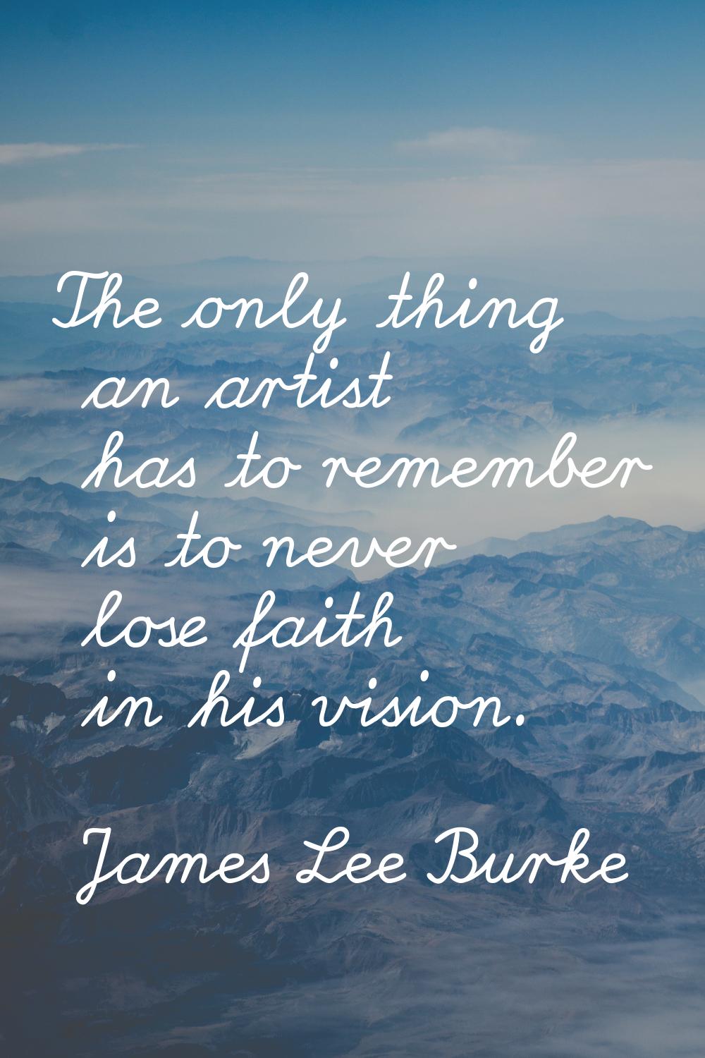 The only thing an artist has to remember is to never lose faith in his vision.