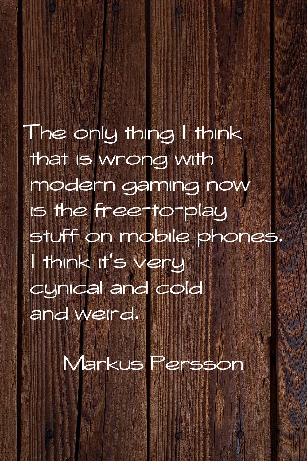 The only thing I think that is wrong with modern gaming now is the free-to-play stuff on mobile pho