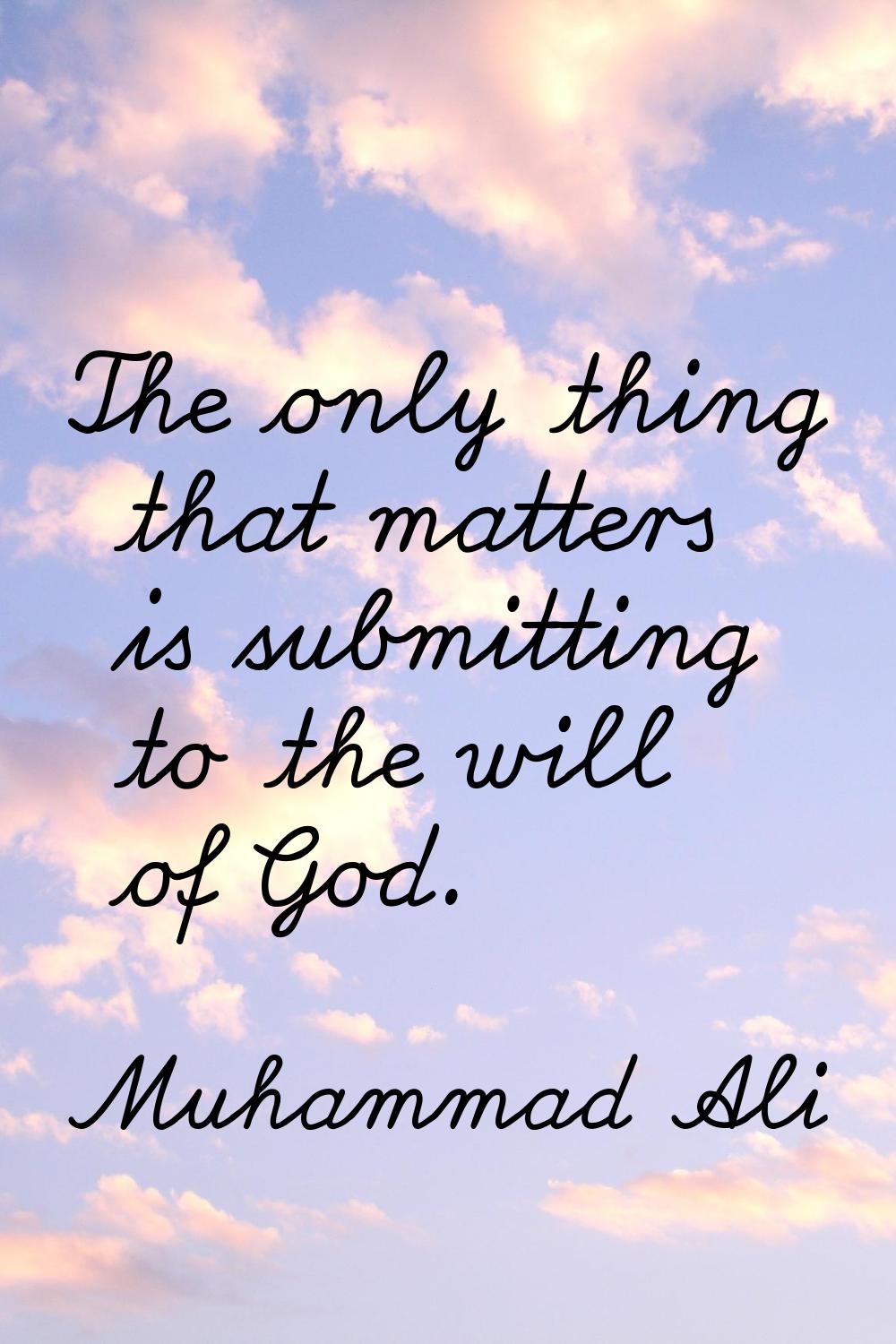 The only thing that matters is submitting to the will of God.