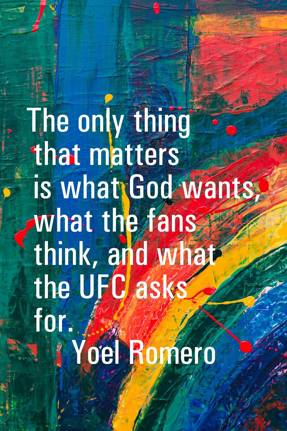 The only thing that matters is what God wants, what the fans think, and what the UFC asks for.