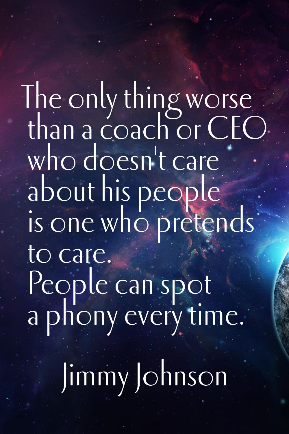 The only thing worse than a coach or CEO who doesn't care about his people is one who pretends to c