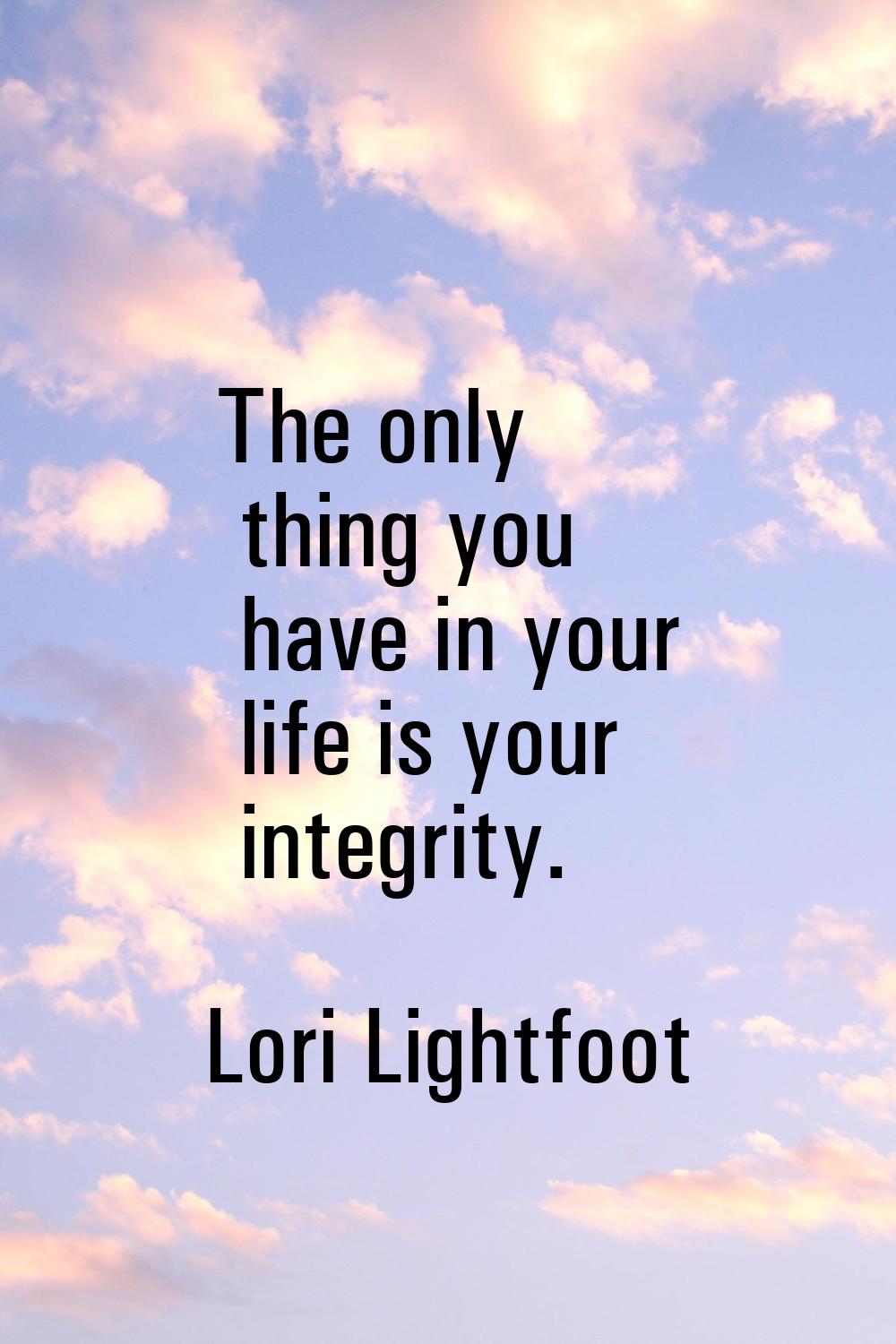 The only thing you have in your life is your integrity.
