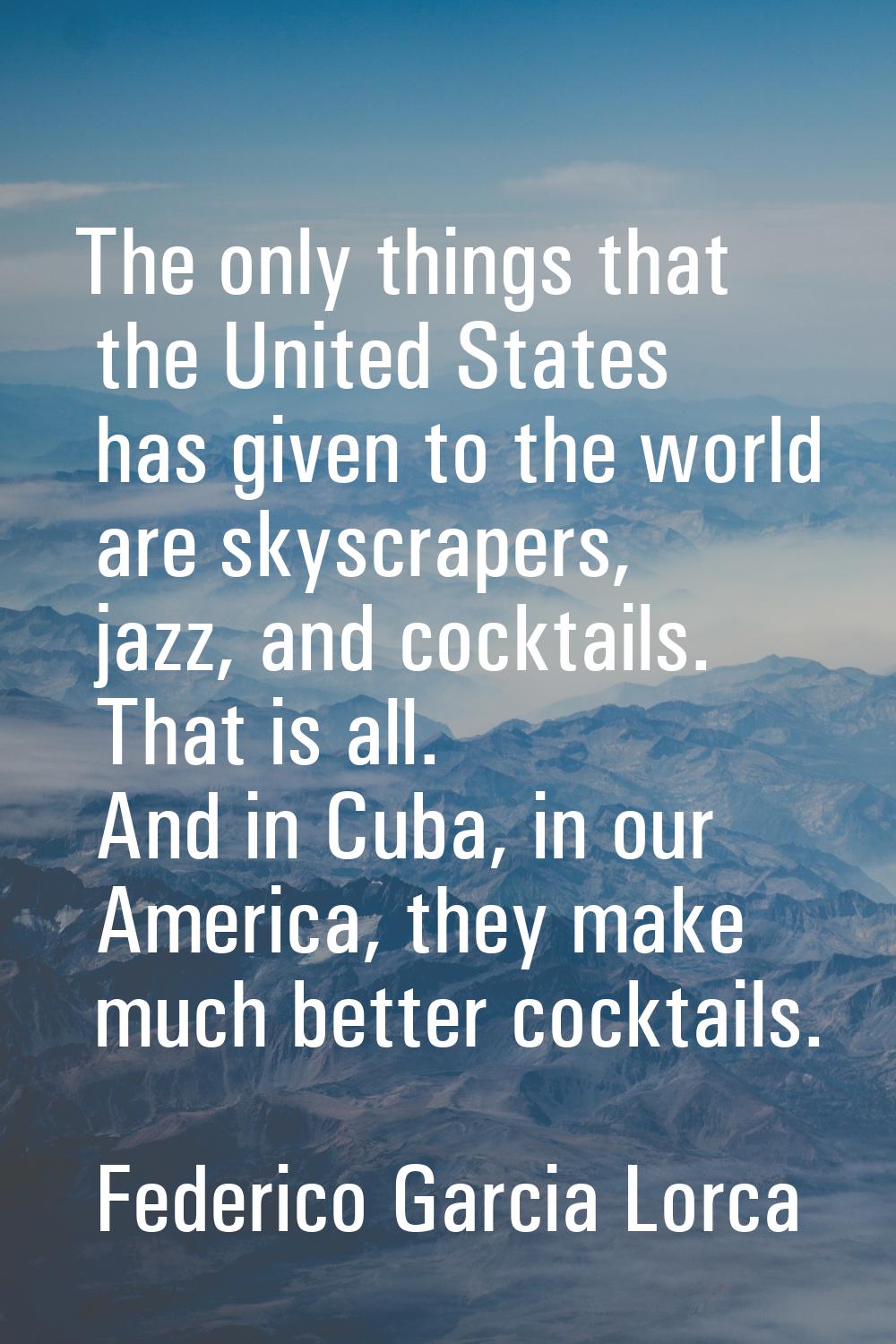 The only things that the United States has given to the world are skyscrapers, jazz, and cocktails.