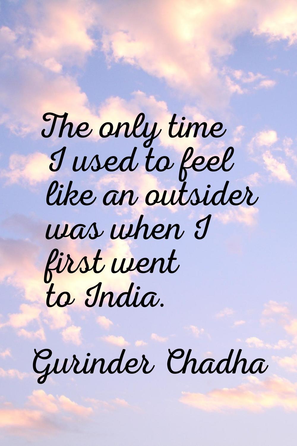 The only time I used to feel like an outsider was when I first went to India.