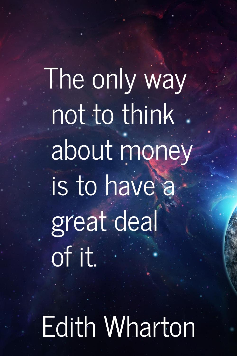 The only way not to think about money is to have a great deal of it.