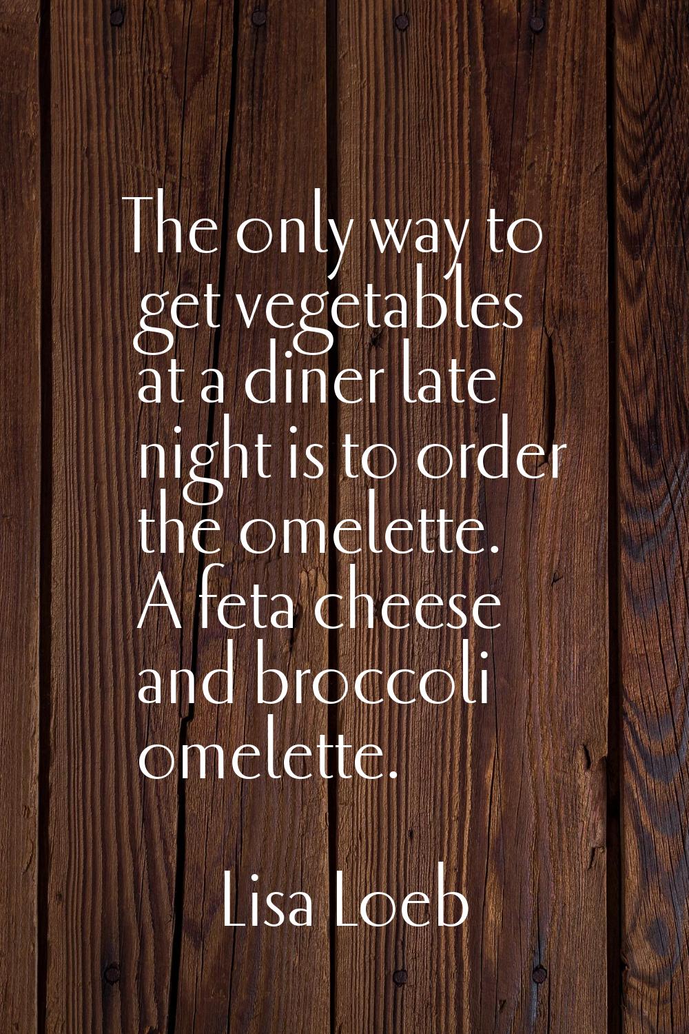 The only way to get vegetables at a diner late night is to order the omelette. A feta cheese and br