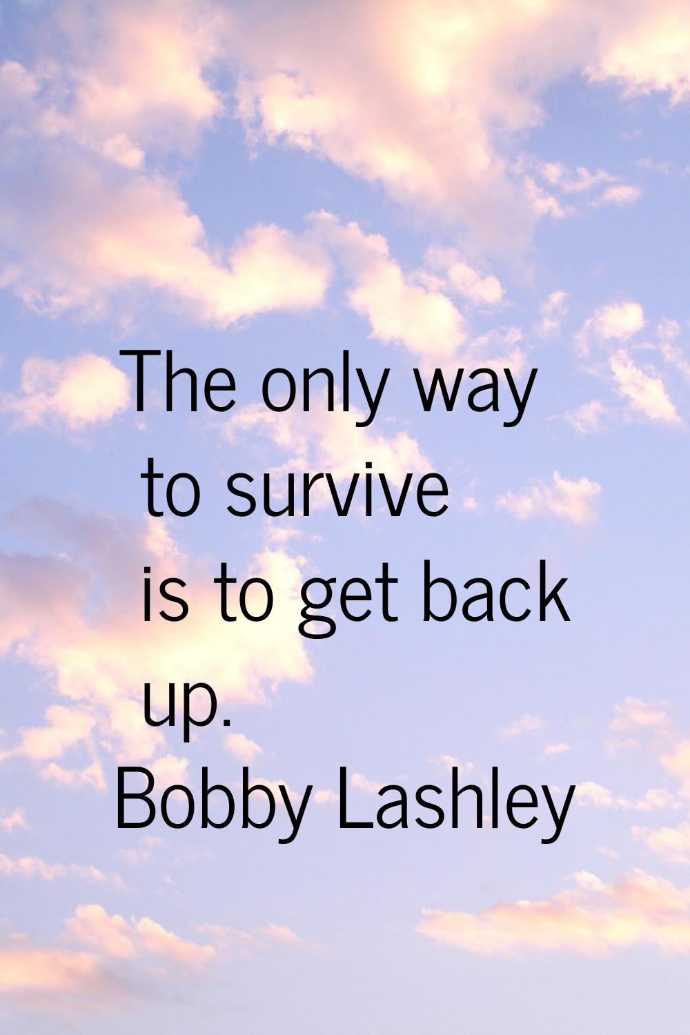 The only way to survive is to get back up.