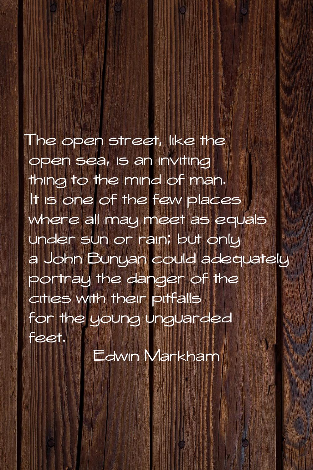 The open street, like the open sea, is an inviting thing to the mind of man. It is one of the few p