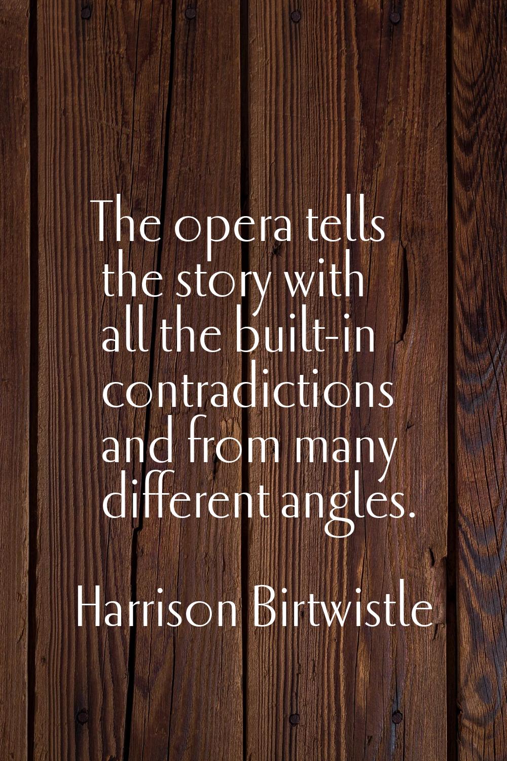 The opera tells the story with all the built-in contradictions and from many different angles.