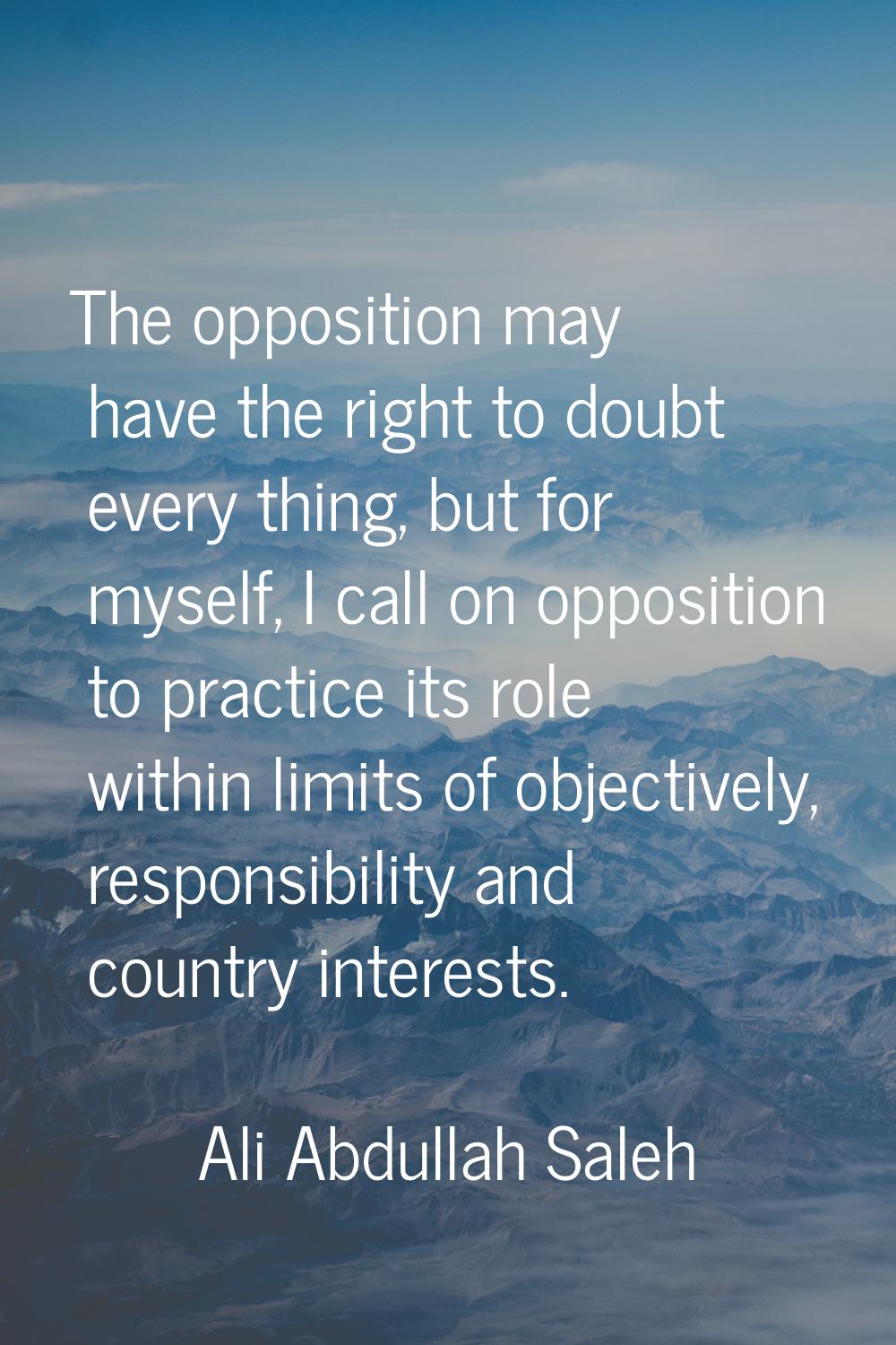 The opposition may have the right to doubt every thing, but for myself, I call on opposition to pra