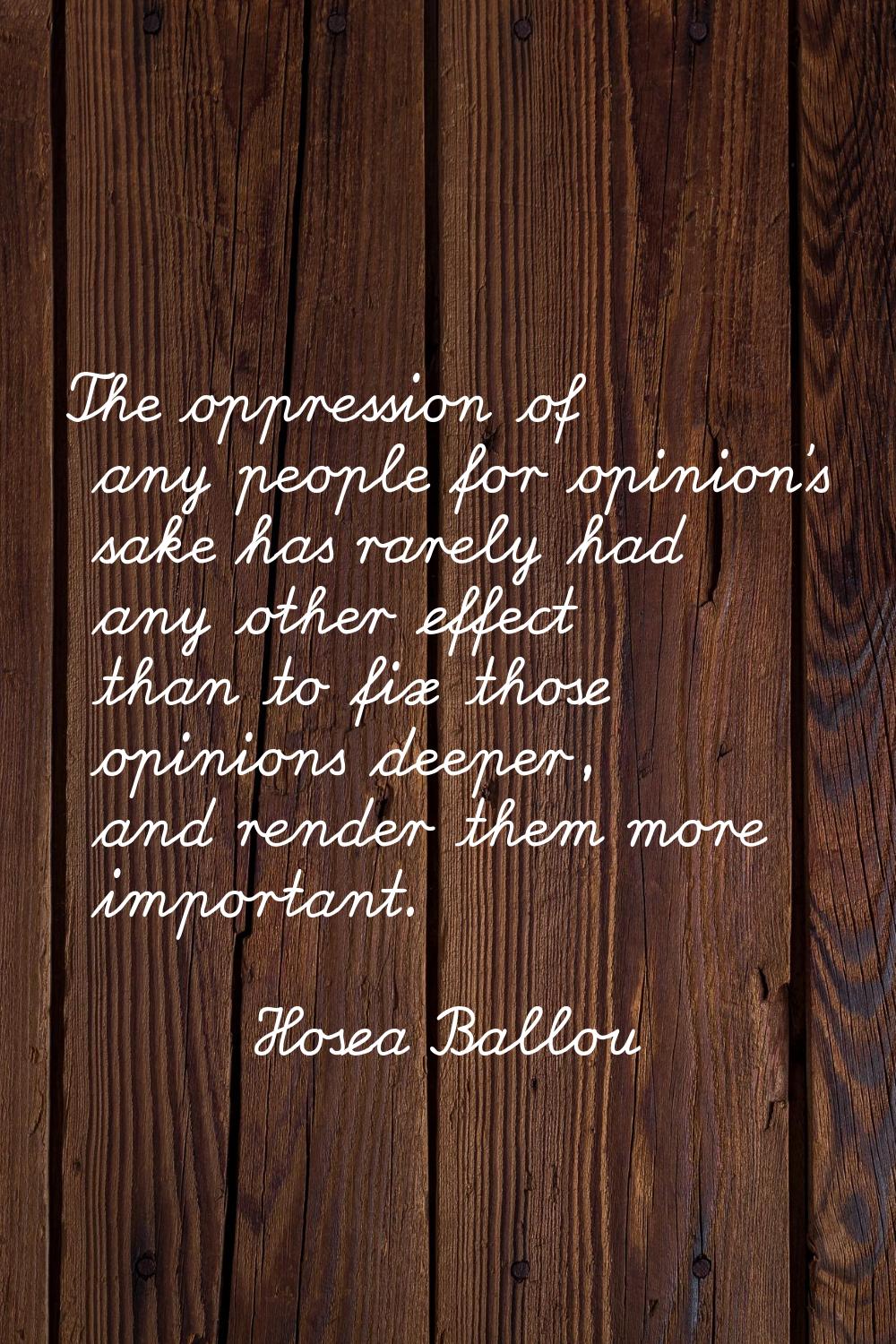 The oppression of any people for opinion's sake has rarely had any other effect than to fix those o