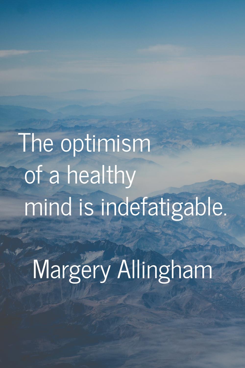 The optimism of a healthy mind is indefatigable.