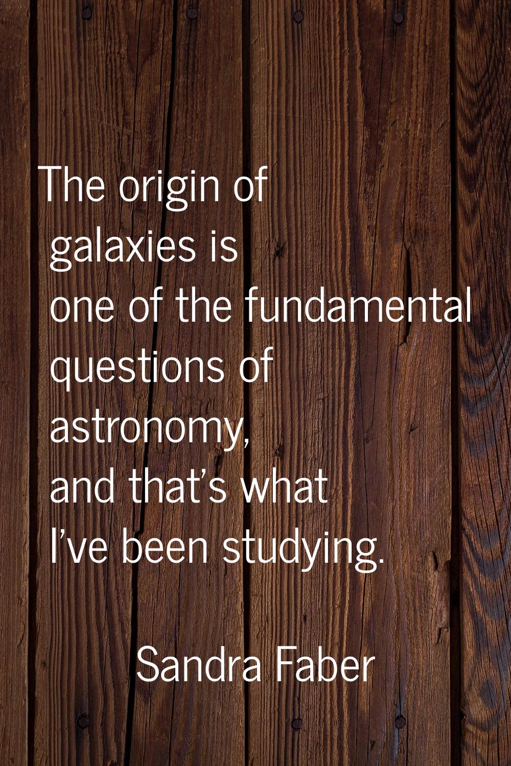 The origin of galaxies is one of the fundamental questions of astronomy, and that's what I've been 