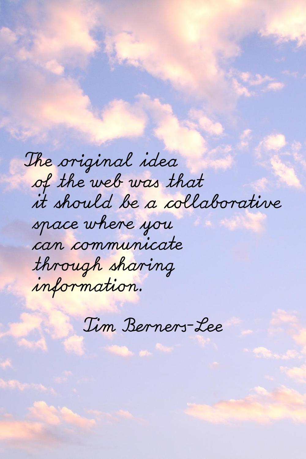 The original idea of the web was that it should be a collaborative space where you can communicate 