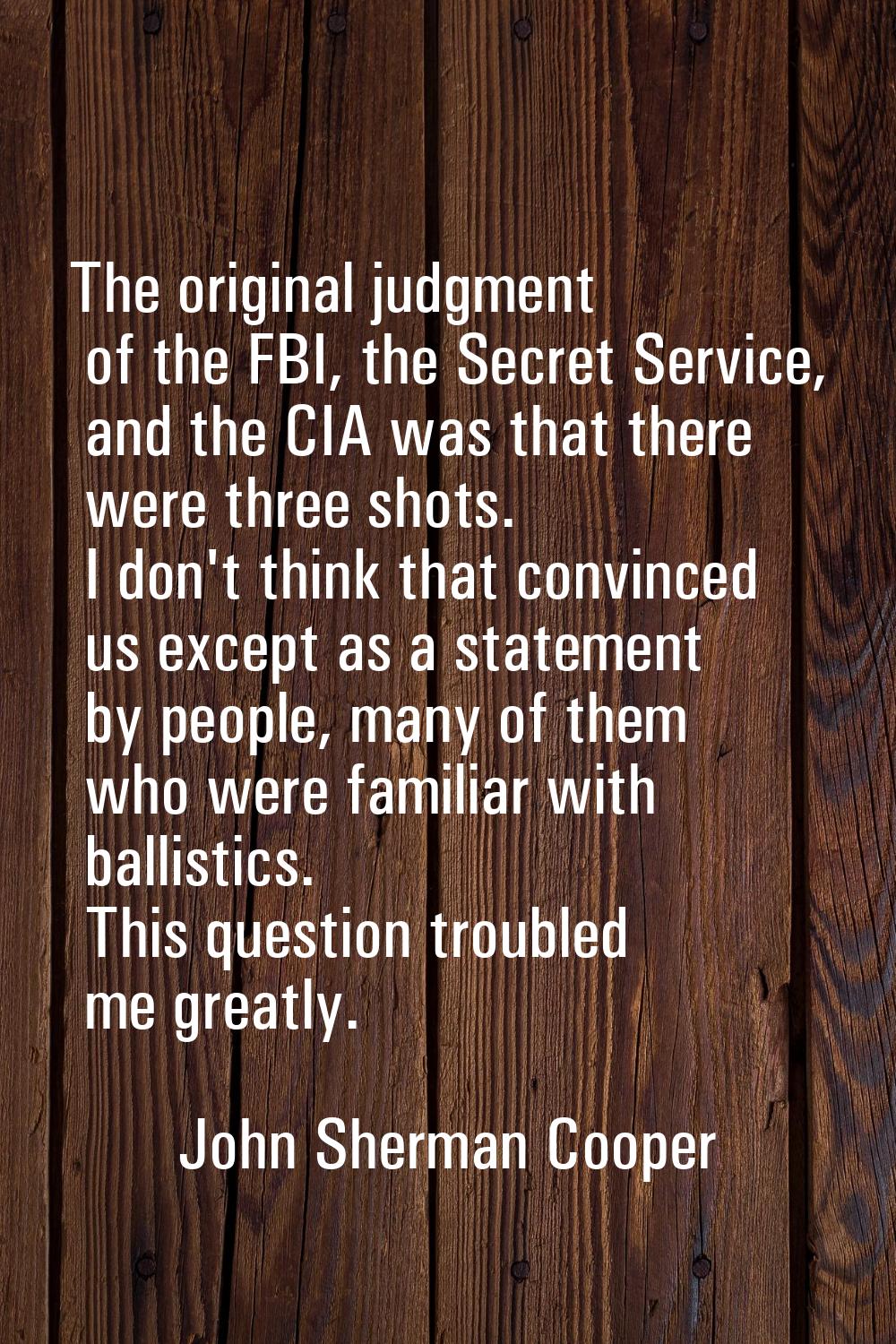 The original judgment of the FBI, the Secret Service, and the CIA was that there were three shots. 