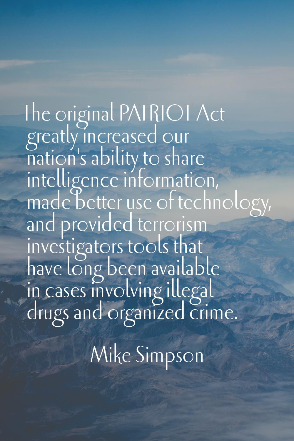 The original PATRIOT Act greatly increased our nation's ability to share intelligence information, 
