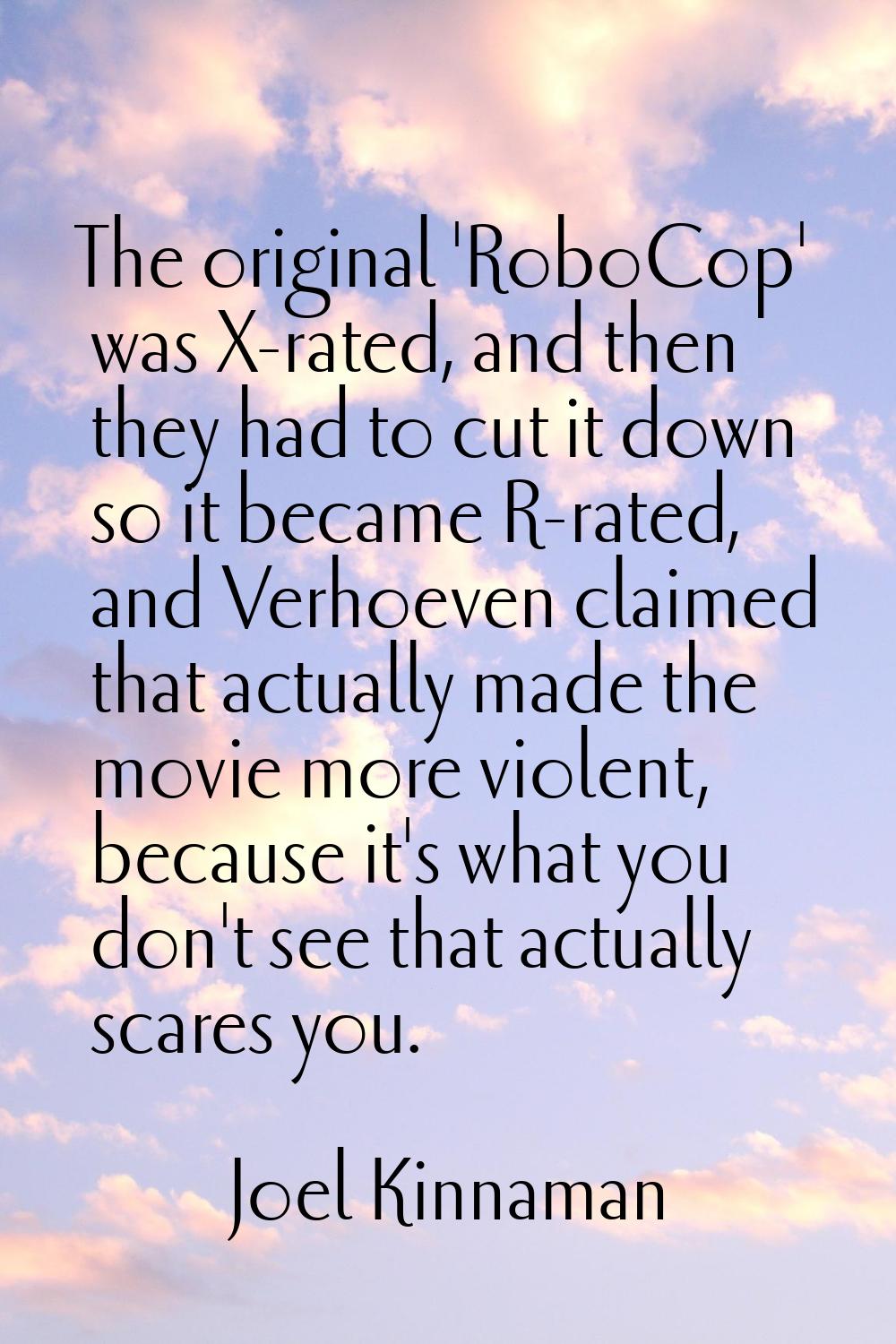 The original 'RoboCop' was X-rated, and then they had to cut it down so it became R-rated, and Verh