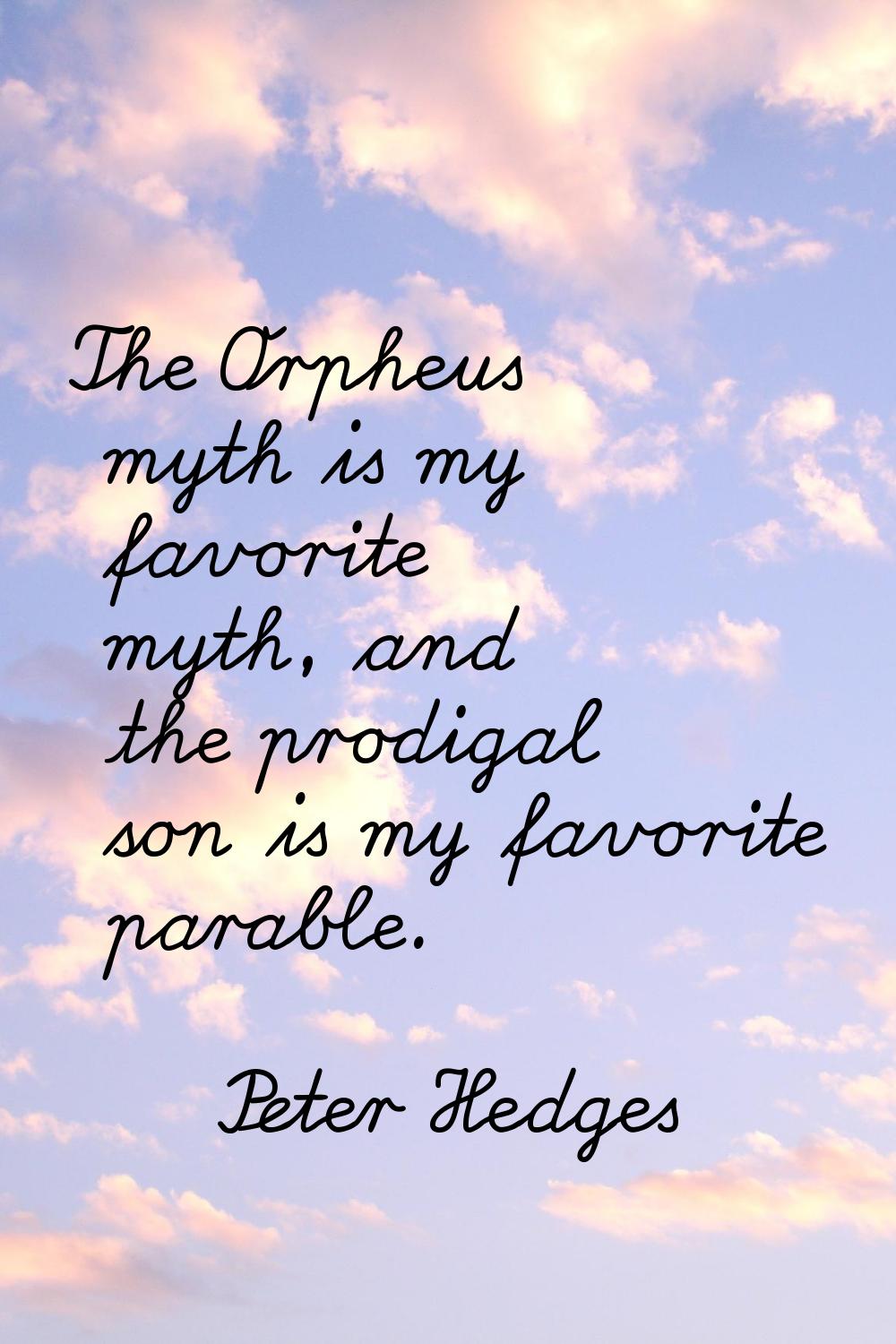 The Orpheus myth is my favorite myth, and the prodigal son is my favorite parable.