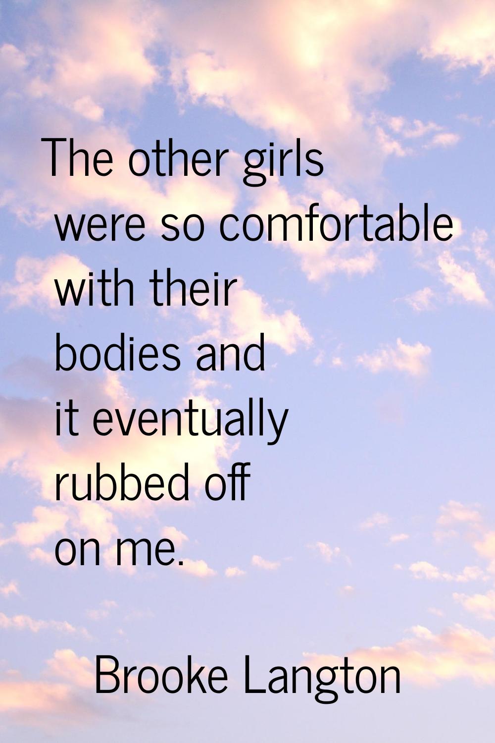 The other girls were so comfortable with their bodies and it eventually rubbed off on me.