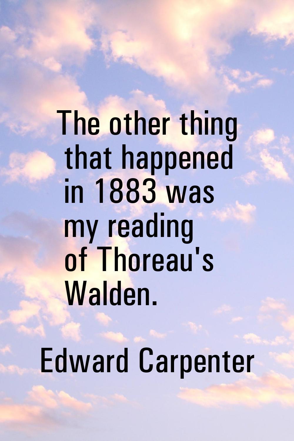 The other thing that happened in 1883 was my reading of Thoreau's Walden.